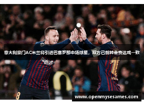 意大利豪门AC米兰将引进巴塞罗那中场球星，双方已就转会费达成一致