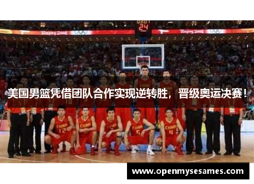 美国男篮凭借团队合作实现逆转胜，晋级奥运决赛！