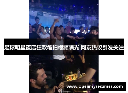足球明星夜店狂欢被拍视频曝光 网友热议引发关注