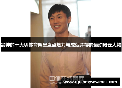 最帅的十大男体育明星盘点魅力与成就并存的运动风云人物