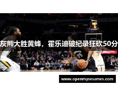 灰熊大胜黄蜂，霍乐迪破纪录狂砍50分
