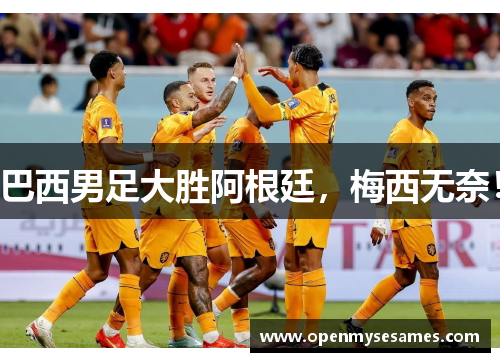 巴西男足大胜阿根廷，梅西无奈！